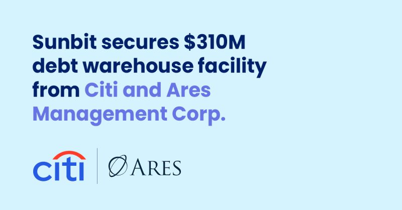 Sunbit Citi Ares Management Corp $310M Debt Warehouse Facility